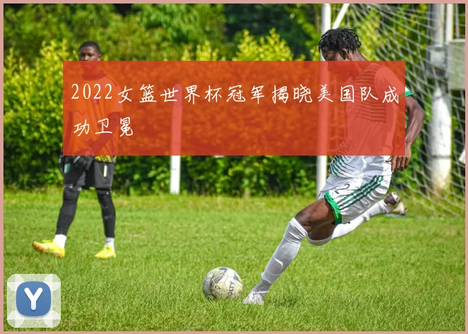 2022女篮世界杯冠军揭晓美国队成功卫冕