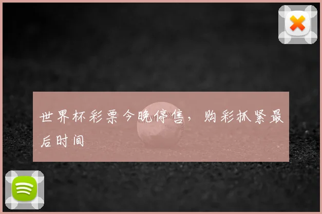 世界杯彩票今晚停售,购彩抓紧最后时间
