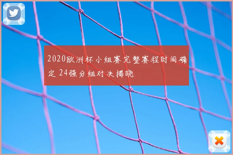 2020欧洲杯小组赛完整赛程时间确定 24强分组对决揭晓