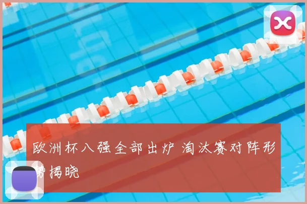 欧洲杯八强全部出炉 淘汰赛对阵形势揭晓