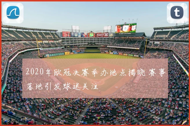 2020年欧冠决赛举办地点揭晓 赛事落地引发球迷关注