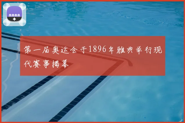 第一届奥运会于1896年雅典举行现代赛事揭幕