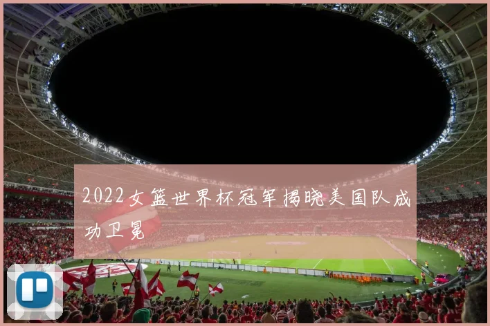2022女篮世界杯冠军揭晓美国队成功卫冕