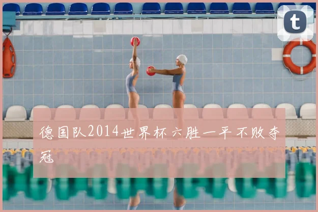 德国队2014世界杯六胜一平不败夺冠