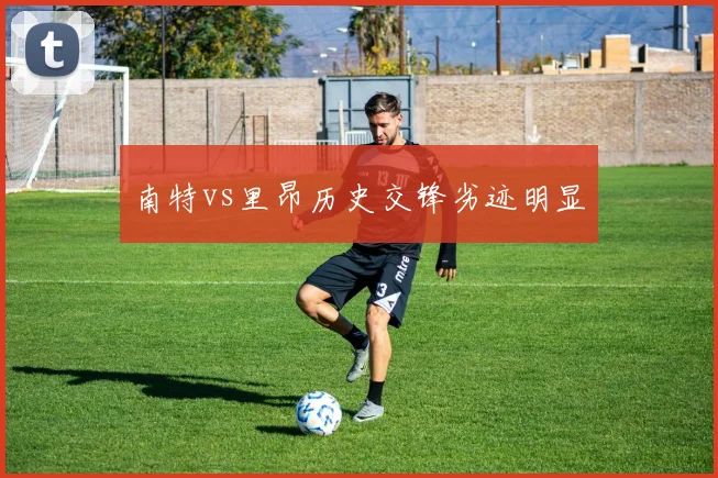 南特vs里昂历史交锋劣迹明显