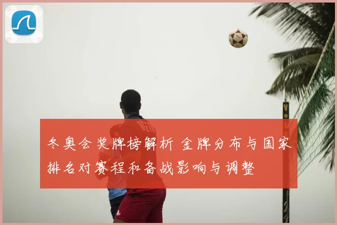 冬奥会奖牌榜解析 金牌分布与国家排名对赛程和备战影响与调整