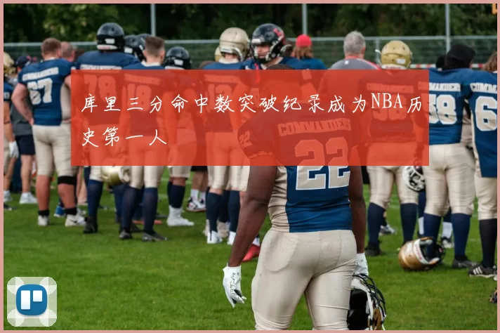 库里三分命中数突破纪录成为NBA历史第一人