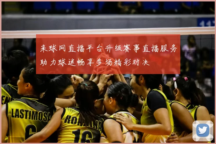 来球网直播平台升级赛事直播服务助力球迷畅享多场精彩对决