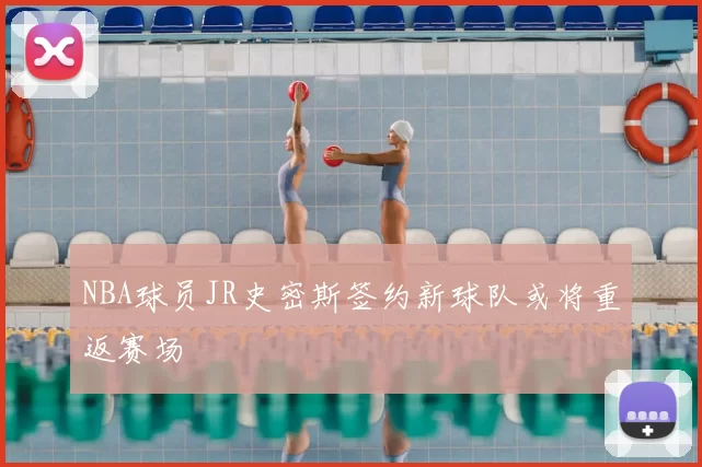 NBA球员JR史密斯签约新球队或将重返赛场