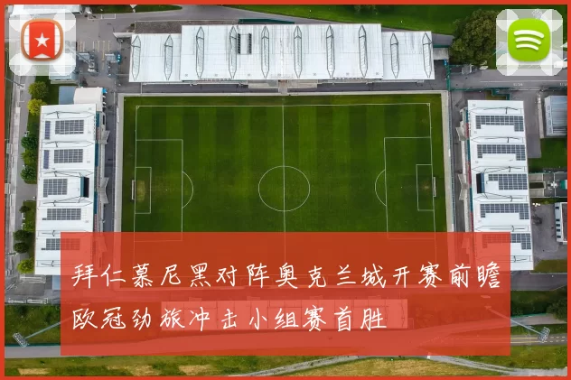 拜仁慕尼黑对阵奥克兰城开赛前瞻欧冠劲旅冲击小组赛首胜