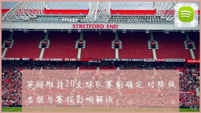 英超维持20支球队赛制确定 对降级名额与赛程影响解读