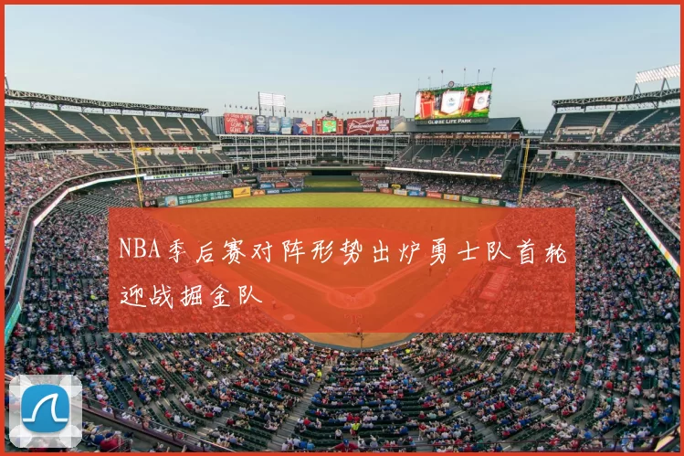 NBA季后赛对阵形势出炉勇士队首轮迎战掘金队