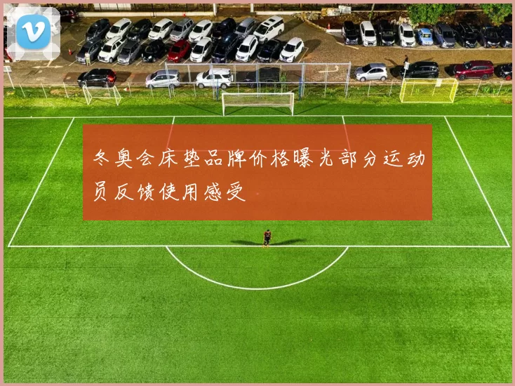 冬奥会床垫品牌价格曝光部分运动员反馈使用感受