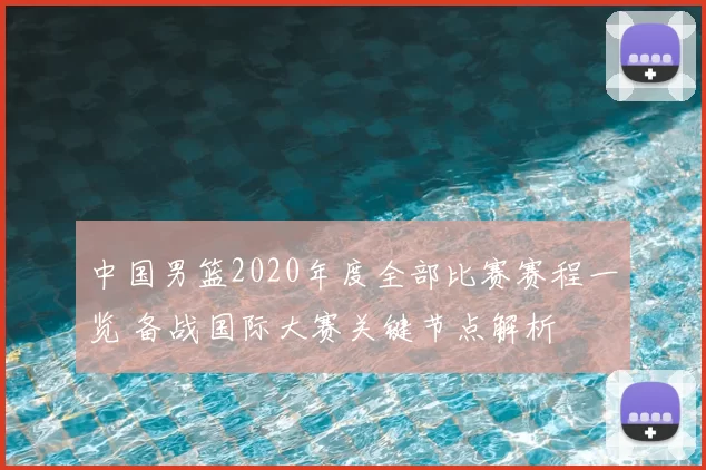 中国男篮2020年度全部比赛赛程一览 备战国际大赛关键节点解析