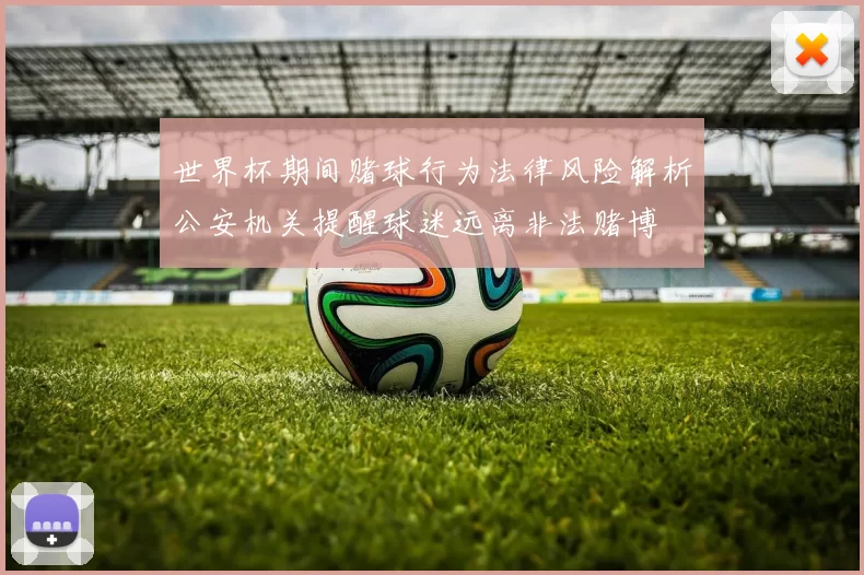 世界杯期间赌球行为法律风险解析公安机关提醒球迷远离非法赌博