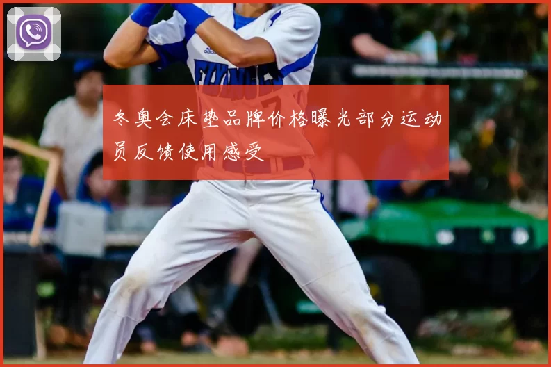 冬奥会床垫品牌价格曝光部分运动员反馈使用感受