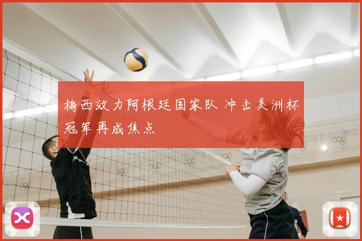 梅西效力阿根廷国家队 冲击美洲杯冠军再成焦点