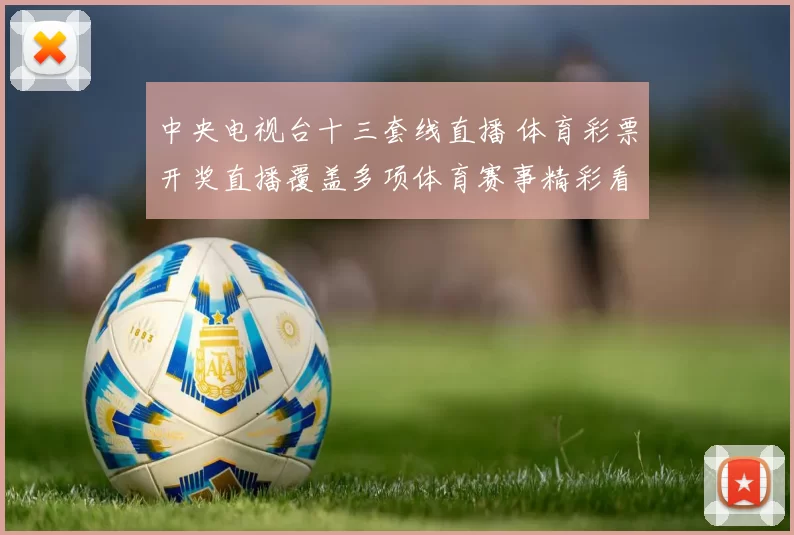 中央电视台十三套线直播 体育彩票开奖直播覆盖多项体育赛事精彩看点