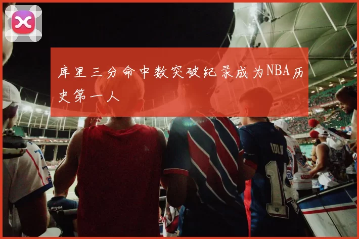 库里三分命中数突破纪录成为NBA历史第一人