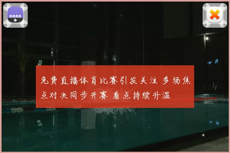 免费直播体育比赛引发关注 多场焦点对决同步开赛 看点持续升温