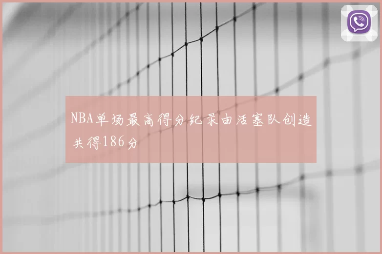 NBA单场最高得分纪录由活塞队创造共得186分