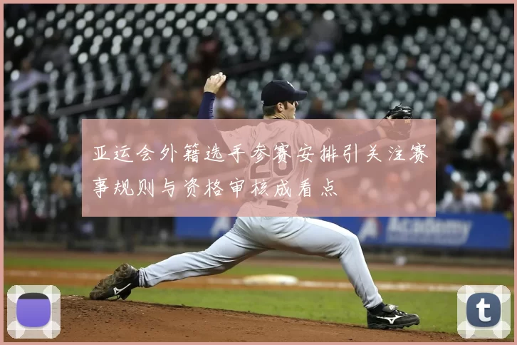 亚运会外籍选手参赛安排引关注赛事规则与资格审核成看点