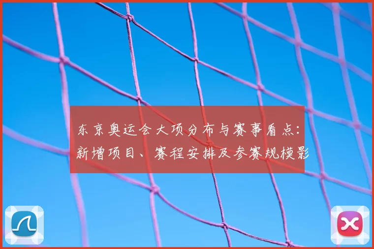 东京奥运会大项分布与赛事看点:新增项目、赛程安排及参赛规模影响解析