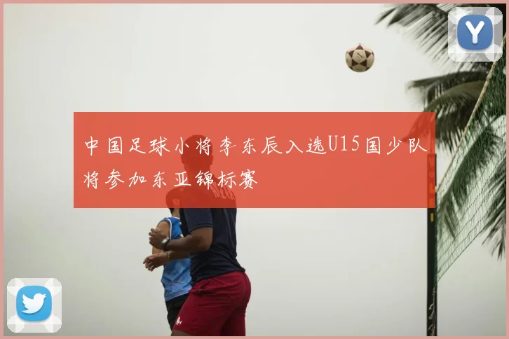 中国足球小将李东辰入选U15国少队将参加东亚锦标赛
