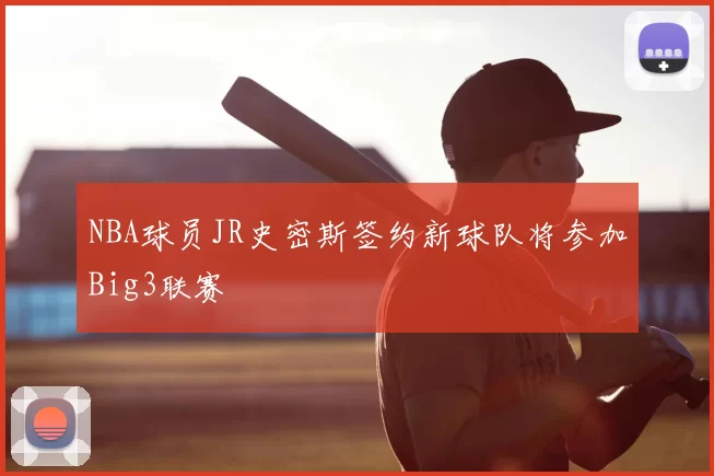 NBA球员JR史密斯签约新球队将参加Big3联赛