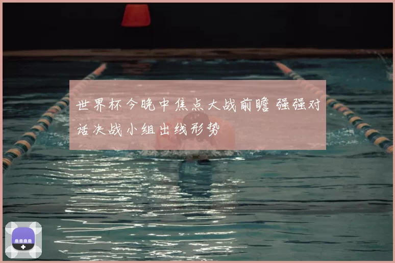 世界杯今晚中焦点大战前瞻 强强对话决战小组出线形势