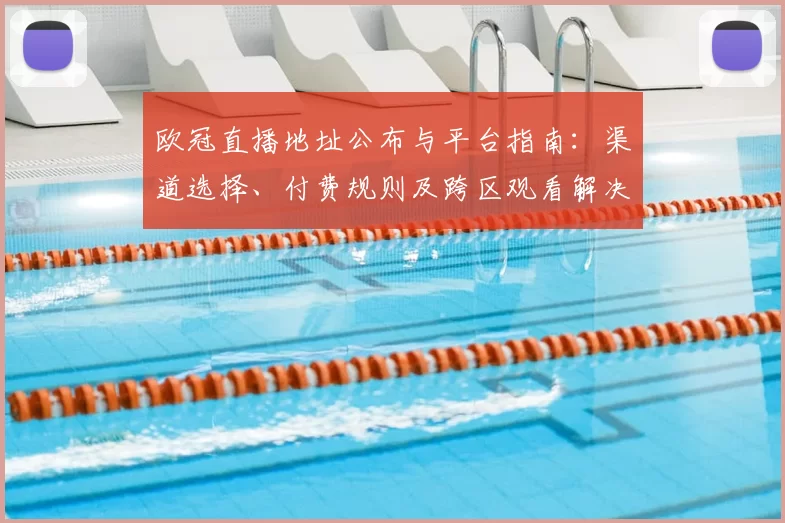 欧冠直播地址公布与平台指南：渠道选择、付费规则及跨区观看解决方案
