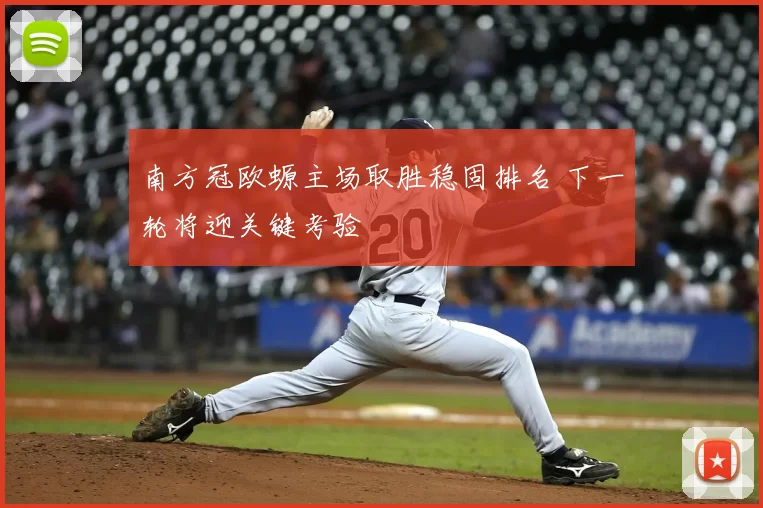南方冠欧螈主场取胜稳固排名 下一轮将迎关键考验