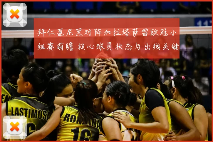 拜仁慕尼黑对阵加拉塔萨雷欧冠小组赛前瞻 核心球员状态与出线关键成焦点