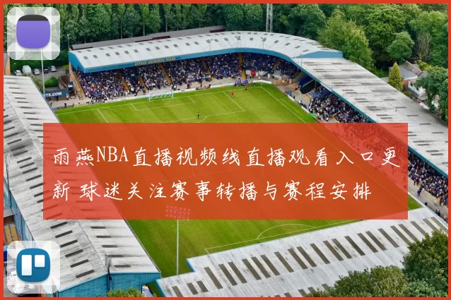 雨燕NBA直播视频线直播观看入口更新 球迷关注赛事转播与赛程安排