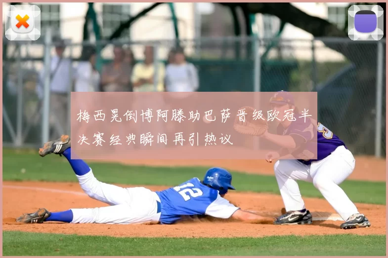 梅西晃倒博阿滕助巴萨晋级欧冠半决赛经典瞬间再引热议