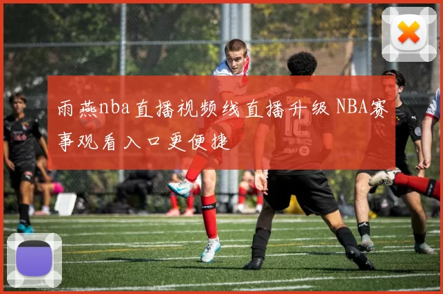 雨燕nba直播视频线直播升级 NBA赛事观看入口更便捷