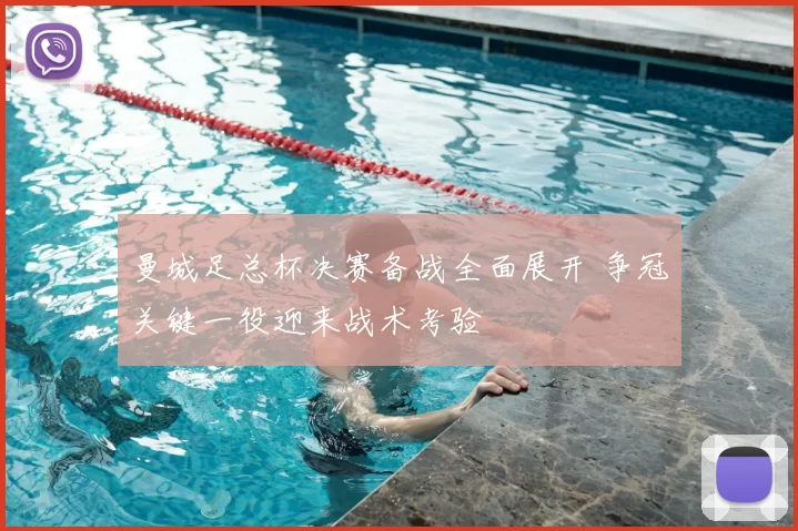 曼城足总杯决赛备战全面展开 争冠关键一役迎来战术考验