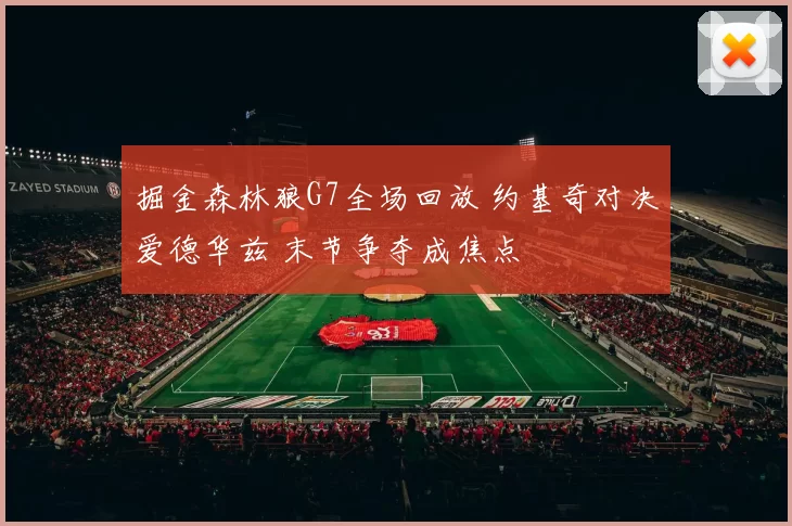 掘金森林狼G7全场回放 约基奇对决爱德华兹 末节争夺成焦点