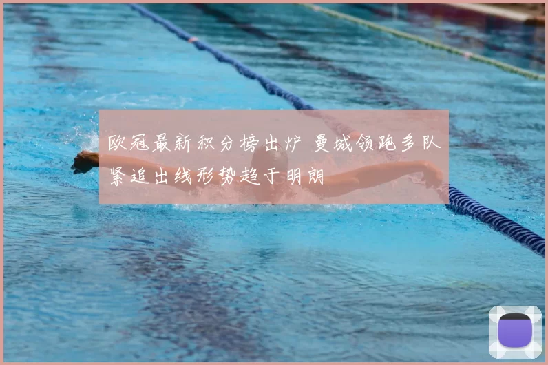 欧冠最新积分榜出炉 曼城领跑多队紧追出线形势趋于明朗