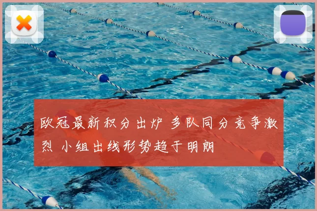 欧冠最新积分出炉 多队同分竞争激烈 小组出线形势趋于明朗
