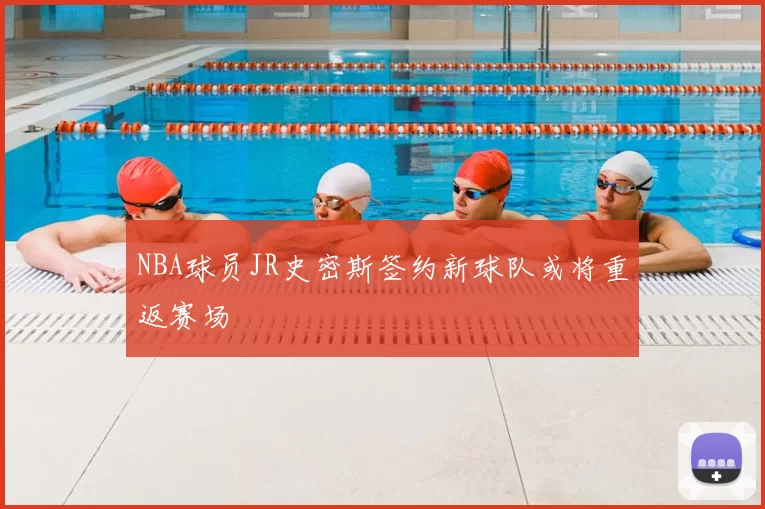 NBA球员JR史密斯签约新球队或将重返赛场