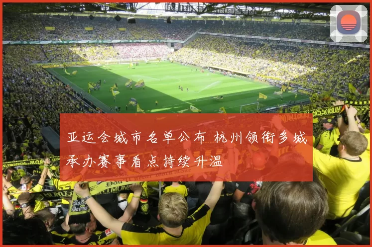 亚运会城市名单公布 杭州领衔多城承办赛事看点持续升温